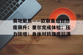 星空体育中国-赛地聚焦——欧联集结日热度飙升；里尔完成体检；压力陡增；身体对抗强度拉满(塞内加尔足球)